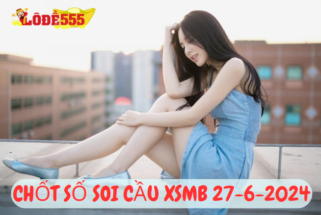  Soi Cầu XSMB 27-6-2024 | Dự Đoán Kết Quả Xổ Số Miền Bắc